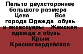 Пальто двухстороннее большого размера › Цена ­ 10 000 - Все города Одежда, обувь и аксессуары » Женская одежда и обувь   . Крым,Красногвардейское